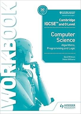 Cambridge IGCSE and O Level Computer Science Algorithms, Programming and Logic Workbook: Hodder Education Cambridge IGCSE and O Level Computer Science Algorithms, Programming and Logic Workbook: Hodder Education